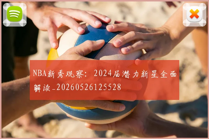 NBA新秀观察:2024届潜力新星全面解读_20260526125528