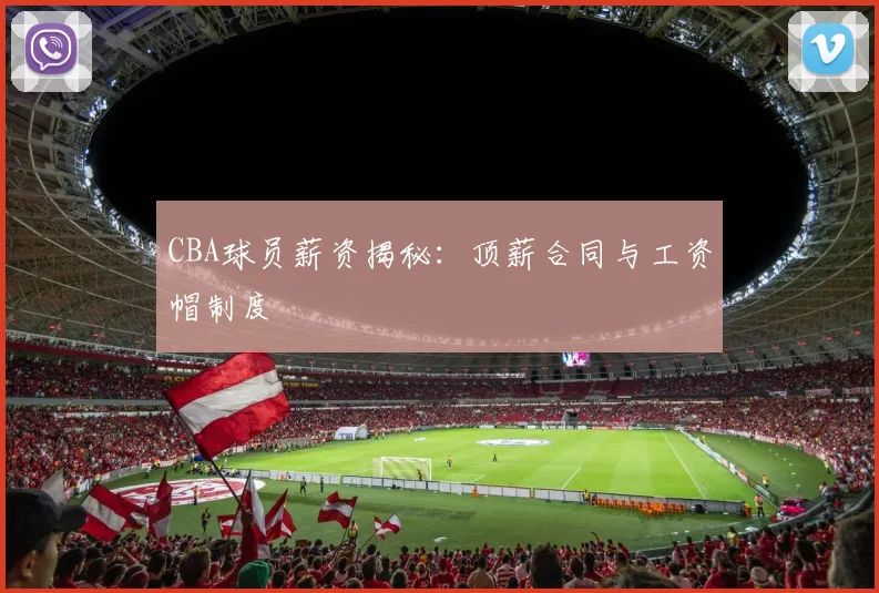 CBA球员薪资揭秘：顶薪合同与工资帽制度
