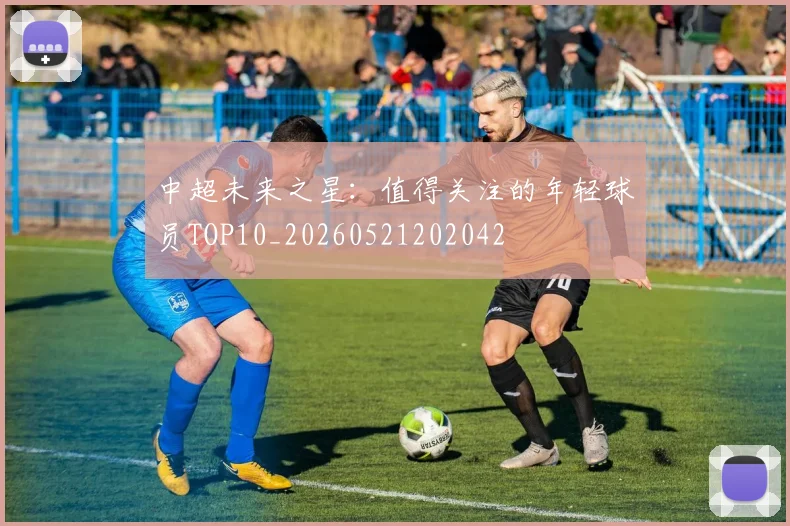 中超未来之星:值得关注的年轻球员TOP10_20260521202042