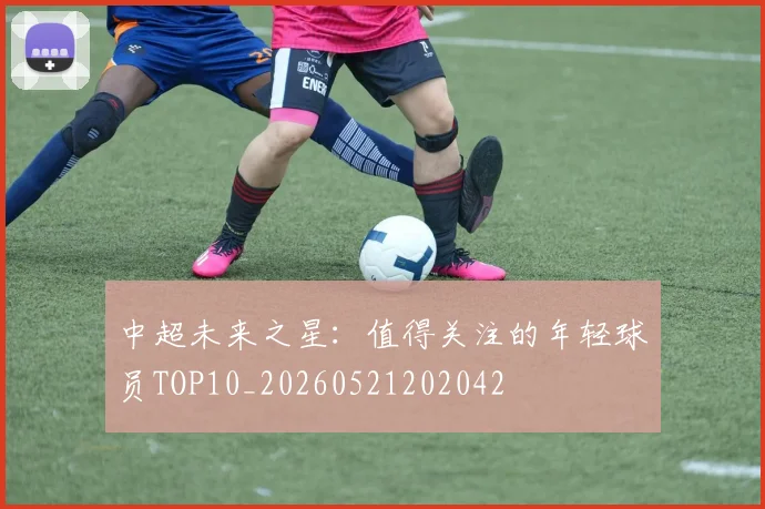 中超未来之星:值得关注的年轻球员TOP10_20260521202042