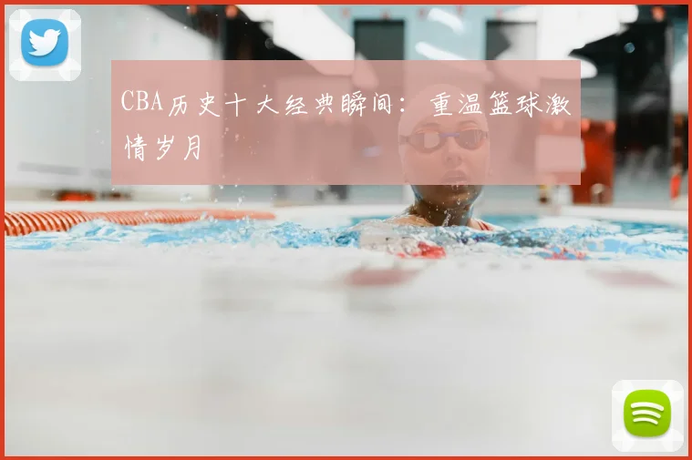 CBA历史十大经典瞬间：重温篮球激情岁月