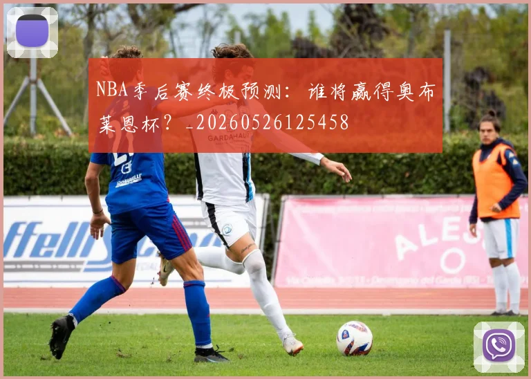 NBA季后赛终极预测:谁将赢得奥布莱恩杯?_20260526125458