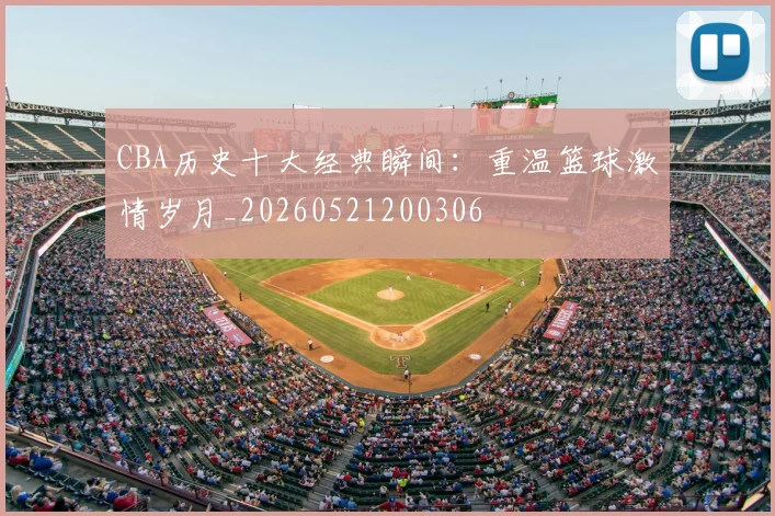 CBA历史十大经典瞬间:重温篮球激情岁月_20260521200306