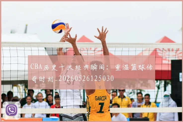 CBA历史十大经典瞬间：重温篮球传奇时刻_20260526125030